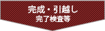 完成・引越し 完了検査等